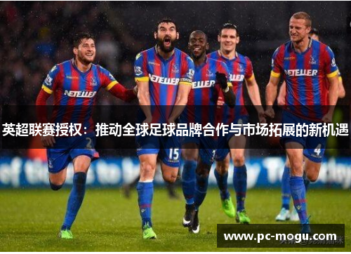 英超联赛授权：推动全球足球品牌合作与市场拓展的新机遇