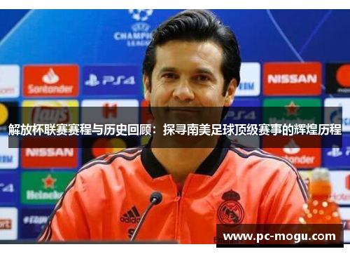 解放杯联赛赛程与历史回顾：探寻南美足球顶级赛事的辉煌历程